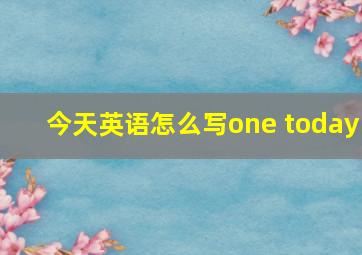 今天英语怎么写one today